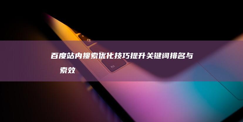 百度站内搜索优化技巧：提升关键词排名与搜索效率