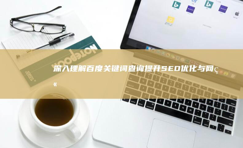 深入理解百度关键词查询：提升SEO优化与网站流量